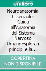 Neuroanatomia Essenziale: Guida all'Anatomia del Sistema Nervoso UmanoEsplora i principi e la struttura del cervello e del sistema nervoso periferico, con focus sull'anatomia microscopica.. E-book. Formato EPUB ebook