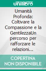 Umanità Profonda: Coltivare la Compassione e la GentilezzaUn percorso per rafforzare le relazioni umane e praticare la filantropia quotidiana.. E-book. Formato EPUB ebook