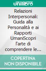 Relazioni Interpersonali: Guida alla Personalità e ai Rapporti UmaniScopri l'arte di comprendere le interazioni sociali e sviluppare compassione e gentilezza per connessioni significative.. E-book. Formato EPUB ebook
