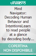 Mind Navigator: Decoding Human Behavior and IntentionsLearn to read people at a glance by decoding body language, verbal cues, and thought patterns to see through and treat people correctly.. E-book. Formato EPUB ebook
