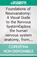 Foundations of Neuroanatomy: A Visual Guide to the Nervous SystemExplore the human nervous system anatomy, from cerebral structures and microscopic details to functional applications for practice.. E-book. Formato EPUB ebook