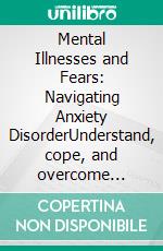 Mental Illnesses and Fears: Navigating Anxiety DisorderUnderstand, cope, and overcome anxiety with practical self-help techniques and professional guidance for lasting well-being.. E-book. Formato EPUB ebook