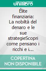 Élite finanziaria: La nobiltà del denaro e le sue strategieScopri come pensano i ricchi e i principi per pensare come un miliardario nell'arte di creare e gestire la ricchezza.. E-book. Formato EPUB ebook