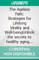The Ageless Path: Strategies for Lifelong Vitality and Well-beingUnlock the secrets to healthy aging with practical strategies for a vibrant mind and body. Embrace a healthy lifestyle and age well.. E-book. Formato EPUB ebook