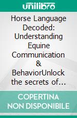 Horse Language Decoded: Understanding Equine Communication & BehaviorUnlock the secrets of horse communication and build a deeper bond by truly understanding horse sense.. E-book. Formato EPUB ebook