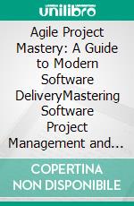 Agile Project Mastery: A Guide to Modern Software DeliveryMastering Software Project Management and Collaborative Practices for Effective Software Delivery and Quality Assurance.. E-book. Formato EPUB ebook