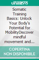 Somatic Training Basics: Unlock Your Body's Potential for MobilityDiscover mindful movement and targeted exercises for improved physical awareness, flexibility, and a pain-free life.. E-book. Formato EPUB ebook