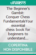 The Beginner's Gambit: Conquer Chess FundamentalsYour essential chess book for beginners to understand fundamentals, strategies, and tactics for winning your first chess game.. E-book. Formato EPUB ebook
