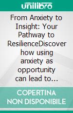 From Anxiety to Insight: Your Pathway to ResilienceDiscover how using anxiety as opportunity can lead to inner peace, resilience, and a life of purpose.. E-book. Formato EPUB ebook
