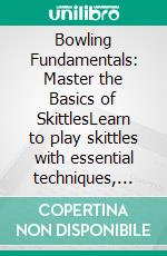 Bowling Fundamentals: Master the Basics of SkittlesLearn to play skittles with essential techniques, strategic insights, and effective training methods for beginners.. E-book. Formato EPUB ebook