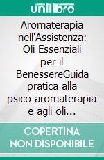 Aromaterapia nell'Assistenza: Oli Essenziali per il BenessereGuida pratica alla psico-aromaterapia e agli oli essenziali per la cura quotidiana di anziani, in palliazione e in ambito domestico.. E-book. Formato EPUB ebook