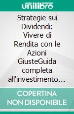 Strategie sui Dividendi: Vivere di Rendita con le Azioni GiusteGuida completa all'investimento in dividendi per costruire un flusso di reddito passivo e raggiungere la libertà finanziaria.. E-book. Formato EPUB ebook