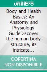 Body and Health Basics: An Anatomy and Physiology GuideDiscover the human body structure, its intricate form, and the optimal body shape through this essential atlas.. E-book. Formato EPUB ebook