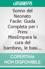 Sonno del Neonato Facile: Guida Completa per i Primi MesiImpara la cura del bambino, le basi e lo sviluppo del neonato per notti serene con il tuo piccolo.. E-book. Formato EPUB ebook