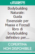 Bodybuilding Naturale: Guida Essenziale per Massa e ForzaIl libro di bodybuilding definitivo per l'allenamento e l'alimentazione, inclusa la dieta per il bodybuilding.. E-book. Formato EPUB ebook