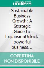 Sustainable Business Growth: A Strategic Guide to ExpansionUnlock powerful business development and create a robust business plan for online business success and global expansion.. E-book. Formato EPUB ebook