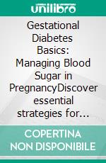 Gestational Diabetes Basics: Managing Blood Sugar in PregnancyDiscover essential strategies for effective diabetes management and care during pregnancy, focusing on nutrition and blood sugar control.. E-book. Formato EPUB ebook