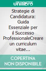 Strategie di Candidatura: Guida Essenziale per il Successo ProfessionaleCreare un curriculum vitae impeccabile e gestire i colloqui di lavoro. Tecniche comprovate per massimizzare le opportunità.. E-book. Formato EPUB ebook