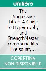 The Progressive Lifter: A Guide to Hypertrophy and StrengthMaster compound lifts like squat, bench press, and deadlift with a proven strength program for hypertrophy and fitness.. E-book. Formato EPUB ebook