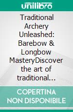 Traditional Archery Unleashed: Barebow & Longbow MasteryDiscover the art of traditional archery with barebow and longbow technique, perfecting your anchor point, shot sequence, and arrow flight.. E-book. Formato EPUB ebook