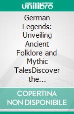 German Legends: Unveiling Ancient Folklore and Mythic TalesDiscover the Nibelungenlied, Lorelei, and Rübezahl; explore Rhine and Black Forest legends, including the Witches' Sabbath on Brocken.. E-book. Formato EPUB ebook