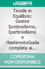 Tiroide in Equilibrio: Gestire Ipotiroidismo, Ipertiroidismo e HashimotoGuida completa ai sintomi, alla diagnosi endocrinologica, ai noduli e all'importanza del TSH e dello iodio per il benessere.. E-book. Formato EPUB ebook