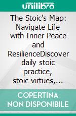 The Stoic's Map: Navigate Life with Inner Peace and ResilienceDiscover daily stoic practice, stoic virtues, and stoic exercises inspired by Marcus Aurelius, Epictetus, and Seneca.. E-book. Formato EPUB ebook