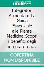 Integratori Alimentari: La Guida Essenziale alle Piante MedicinaliScopri i benefici degli integratori a base di erbe, dall'estratto standardizzato alle erbe adattogene.. E-book. Formato EPUB ebook