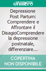 Depressione Post Partum: Comprendere e Affrontare il DisagioComprendere la depressione postnatale, differenziare il baby blues dalla depressione e scoprire il supporto disponibile.. E-book. Formato EPUB ebook