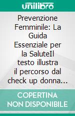 Prevenzione Femminile: La Guida Essenziale per la SaluteIl testo illustra il percorso dal check up donna alla visita ginecologica annuale.. E-book. Formato EPUB ebook