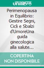 Perimenopausa in Equilibrio: Gestire Segni, Cicli e Sbalzi d'UmoreUna guida ginecologica alla salute della donna matura per scoprire l'equilibrio tra estrogeni e progesterone.. E-book. Formato EPUB ebook