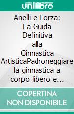 Anelli e Forza: La Guida Definitiva alla Ginnastica ArtisticaPadroneggiare la ginnastica a corpo libero e scoprire esercizi a corpo libero a casa per un fisico scolpito e una forza funzionale.. E-book. Formato EPUB ebook