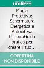 Magia Protettiva: Schermatura Energetica e Autodifesa PsichicaGuida pratica per creare il tuo cerchio di protezione, imparare i riti di bando e purificare l'aura con amuleti e sigilli.. E-book. Formato EPUB ebook