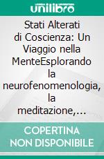 Stati Alterati di Coscienza: Un Viaggio nella MenteEsplorando la neurofenomenologia, la meditazione, la trance, il sogno lucido e il breathwork per la trasformazione personale.. E-book. Formato EPUB ebook