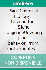 Plant Chemical Ecology: Beyond the Silent LanguageUnveiling plant behavior, from root exudates and mycorrhizal networks to volatile organic compounds and defense signaling.. E-book. Formato EPUB ebook