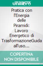 Pratica con l'Energia delle Piramidi: Lavoro Energetico di TrasformazioneGuida all'uso dell'energia delle piramidi, dalla geometria sacra alla meditazione piramidale.. E-book. Formato EPUB ebook