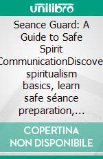 Seance Guard: A Guide to Safe Spirit CommunicationDiscover spiritualism basics, learn safe séance preparation, and master protection circle rituals for a glass moving session.. E-book. Formato EPUB ebook