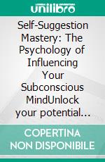 Self-Suggestion Mastery: The Psychology of Influencing Your Subconscious MindUnlock your potential through autosuggestion, positive affirmations, and self-hypnosis for habit change and self-efficacy.. E-book. Formato EPUB ebook