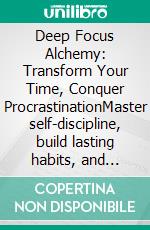Deep Focus Alchemy: Transform Your Time, Conquer ProcrastinationMaster self-discipline, build lasting habits, and achieve your goals with task prioritization, deep work, and timeboxing methods.. E-book. Formato EPUB ebook