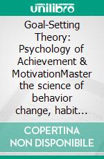 Goal-Setting Theory: Psychology of Achievement & MotivationMaster the science of behavior change, habit formation, and tracking progress for long-term goals with SMART goals and the OKR framework.. E-book. Formato EPUB ebook