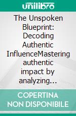 The Unspoken Blueprint: Decoding Authentic InfluenceMastering authentic impact by analyzing gestures, microexpressions, and eye contact for powerful interactions and a commanding presence.. E-book. Formato EPUB ebook
