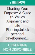 Charting Your Purpose: A Guide to Values Alignment and Life PlanningUnlock personal development through Ikigai and effective goal setting with a dynamic vision board and concrete life plan.. E-book. Formato EPUB ebook