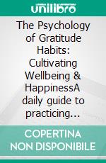 The Psychology of Gratitude Habits: Cultivating Wellbeing & HappinessA daily guide to practicing gratitude with mindfulness exercises and a journal to build resilience and self-compassion.. E-book. Formato EPUB ebook