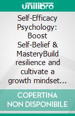 Self-Efficacy Psychology: Boost Self-Belief & MasteryBuild resilience and cultivate a growth mindset through habit change, intrinsic motivation, and effective goal setting.. E-book. Formato EPUB ebook