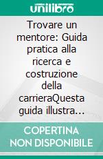 Trovare un mentore: Guida pratica alla ricerca e costruzione della carrieraQuesta guida illustra come diventare mentee strategici per la crescita professionale, integrando consigli di carriera.. E-book. Formato EPUB ebook