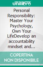 Personal Responsibility: Master Your Psychology, Own Your LifeDevelop an accountability mindset and self-efficacy through proactive behavior, discipline, and growth habits to take ownership.. E-book. Formato EPUB ebook