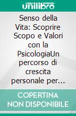 Senso della Vita: Scoprire Scopo e Valori con la PsicologiaUn percorso di crescita personale per trovare la vocazione, costruire resilienza e vivere l'eudaimonia attraverso la logoterapia e l'ikigai.. E-book. Formato EPUB ebook