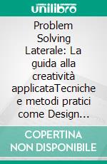Problem Solving Laterale: La guida alla creatività applicataTecniche e metodi pratici come Design Thinking, brainstorming, TRIZ e SCAMPER per sbloccare la creatività e riformulare i problemi.. E-book. Formato EPUB ebook