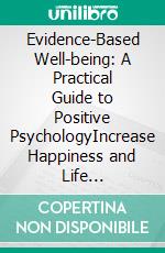 Evidence-Based Well-being: A Practical Guide to Positive PsychologyIncrease Happiness and Life Satisfaction by Building Resilience, Practicing Gratitude, and Cultivating a Growth Mindset.. E-book. Formato EPUB ebook