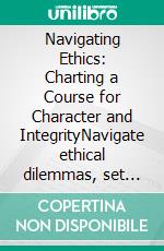 Navigating Ethics: Charting a Course for Character and IntegrityNavigate ethical dilemmas, set boundaries, and cultivate authenticity for character building and avoiding conflict of interest.. E-book. Formato EPUB ebook
